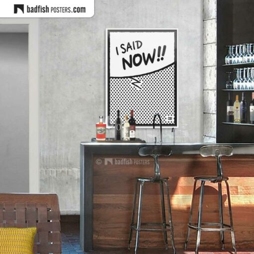 I Said Now!! | Comic Style Speech Bubble Poster | Gallery Image | © BadFishPosters.com