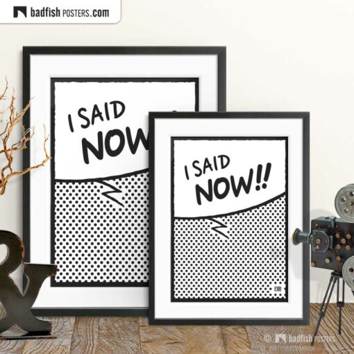 I Said Now!! | Comic Style Speech Bubble Poster | Gallery Image | © BadFishPosters.com