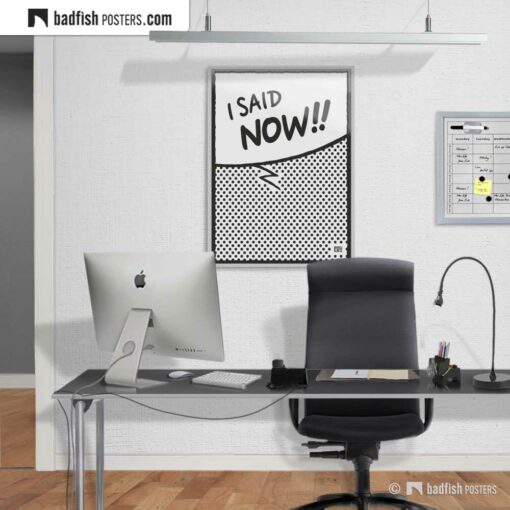 I Said Now!! | Comic Style Speech Bubble Poster | Gallery Image | © BadFishPosters.com